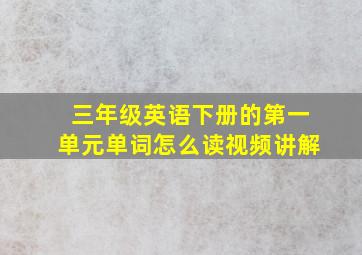 三年级英语下册的第一单元单词怎么读视频讲解