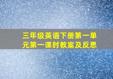 三年级英语下册第一单元第一课时教案及反思