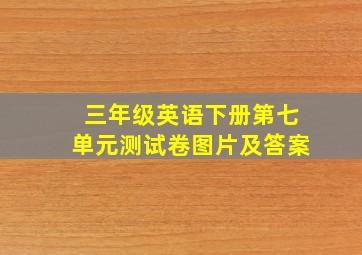 三年级英语下册第七单元测试卷图片及答案