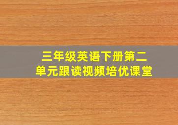 三年级英语下册第二单元跟读视频培优课堂