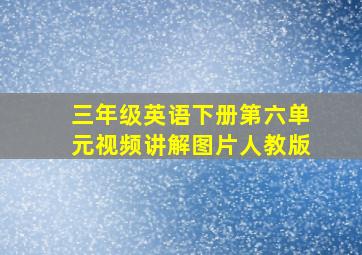 三年级英语下册第六单元视频讲解图片人教版