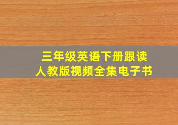 三年级英语下册跟读人教版视频全集电子书