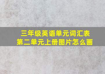 三年级英语单元词汇表第二单元上册图片怎么画