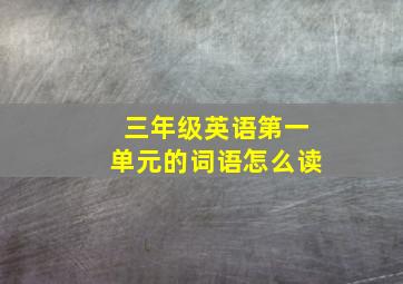 三年级英语第一单元的词语怎么读