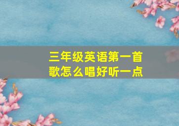 三年级英语第一首歌怎么唱好听一点