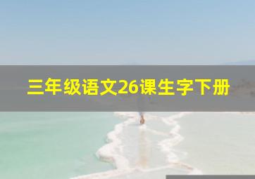 三年级语文26课生字下册