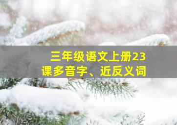 三年级语文上册23课多音字、近反义词