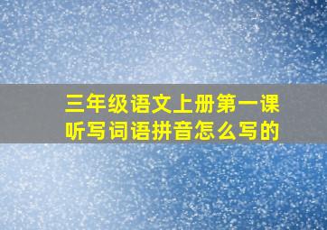 三年级语文上册第一课听写词语拼音怎么写的