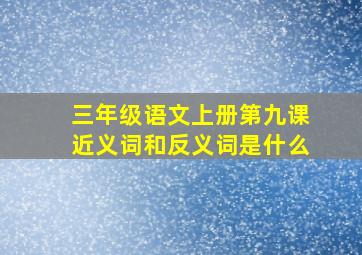 三年级语文上册第九课近义词和反义词是什么