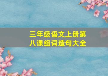 三年级语文上册第八课组词造句大全