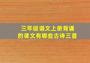 三年级语文上册背诵的课文有哪些古诗三首