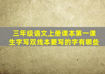 三年级语文上册课本第一课生字写双线本要写的字有哪些