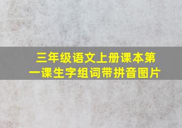 三年级语文上册课本第一课生字组词带拼音图片