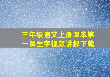 三年级语文上册课本第一课生字视频讲解下载