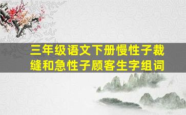 三年级语文下册慢性子裁缝和急性子顾客生字组词