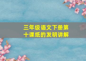 三年级语文下册第十课纸的发明讲解