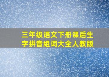 三年级语文下册课后生字拼音组词大全人教版