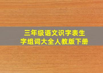 三年级语文识字表生字组词大全人教版下册