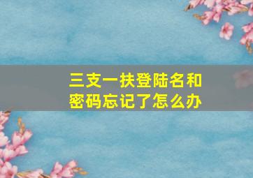 三支一扶登陆名和密码忘记了怎么办