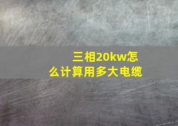 三相20kw怎么计算用多大电缆