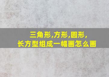 三角形,方形,圆形,长方型组成一幅画怎么画