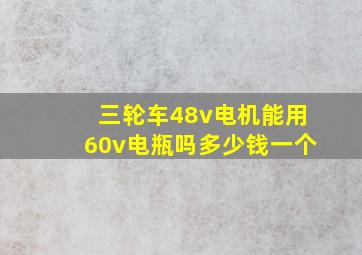 三轮车48v电机能用60v电瓶吗多少钱一个