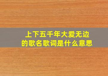 上下五千年大爱无边的歌名歌词是什么意思