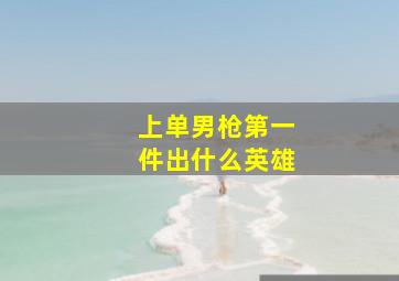 上单男枪第一件出什么英雄