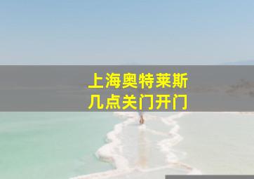 上海奥特莱斯几点关门开门