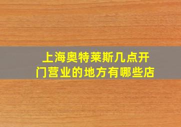 上海奥特莱斯几点开门营业的地方有哪些店