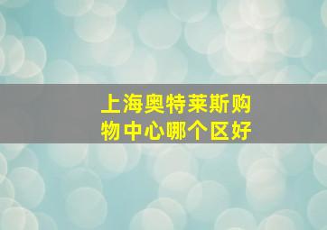 上海奥特莱斯购物中心哪个区好