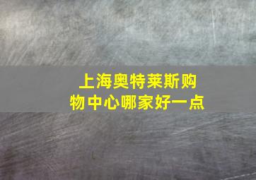 上海奥特莱斯购物中心哪家好一点