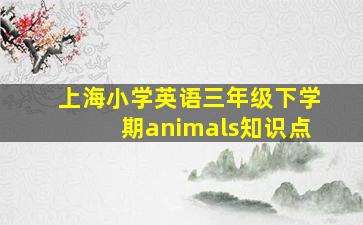 上海小学英语三年级下学期animals知识点