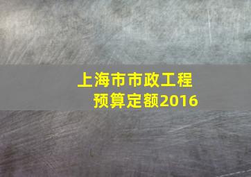 上海市市政工程预算定额2016