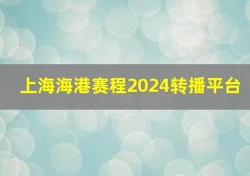 上海海港赛程2024转播平台