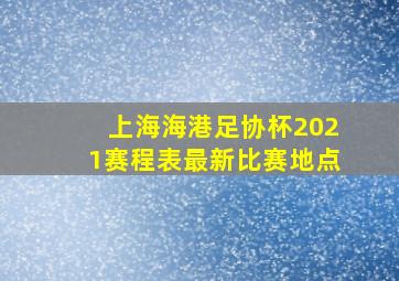 上海海港足协杯2021赛程表最新比赛地点