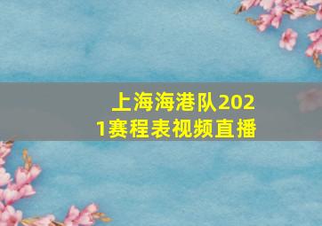 上海海港队2021赛程表视频直播