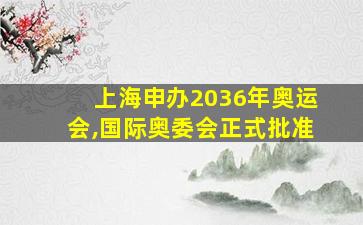 上海申办2036年奥运会,国际奥委会正式批准