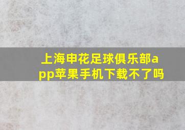 上海申花足球俱乐部app苹果手机下载不了吗