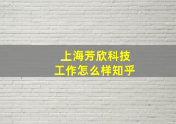 上海芳欣科技工作怎么样知乎