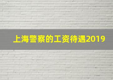 上海警察的工资待遇2019