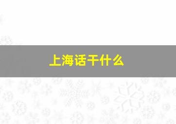 上海话干什么