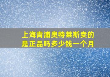 上海青浦奥特莱斯卖的是正品吗多少钱一个月