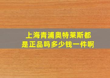 上海青浦奥特莱斯都是正品吗多少钱一件啊