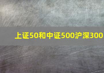 上证50和中证500沪深300