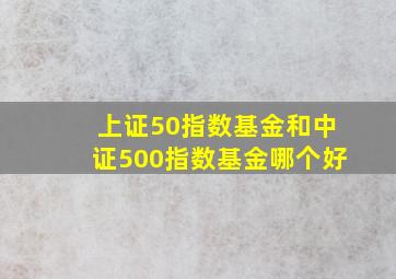 上证50指数基金和中证500指数基金哪个好