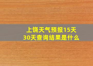 上饶天气预报15天30天查询结果是什么