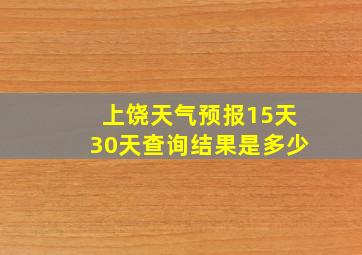 上饶天气预报15天30天查询结果是多少