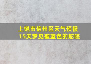 上饶市信州区天气预报15天梦见被蓝色的蛇咬