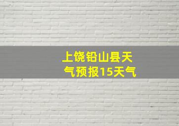 上饶铅山县天气预报15天气